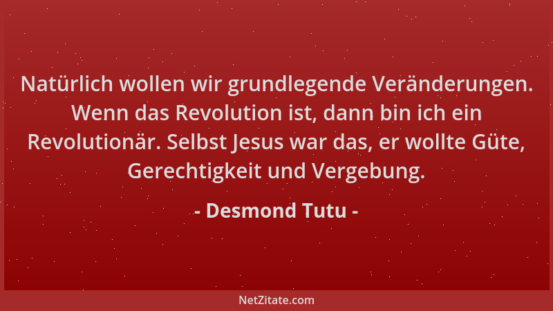 Desmond Tutu - Natürlich wollen wir grundlegende Veränderungen. Wenn das Revolution ist, dann bin ich ein Revolutionär. Sel...