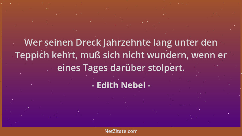 Edith Nebel - Wer seinen Dreck Jahrzehnte lang unter den Teppich kehrt, muß sich nicht wundern, wenn er eines Tages darüber...