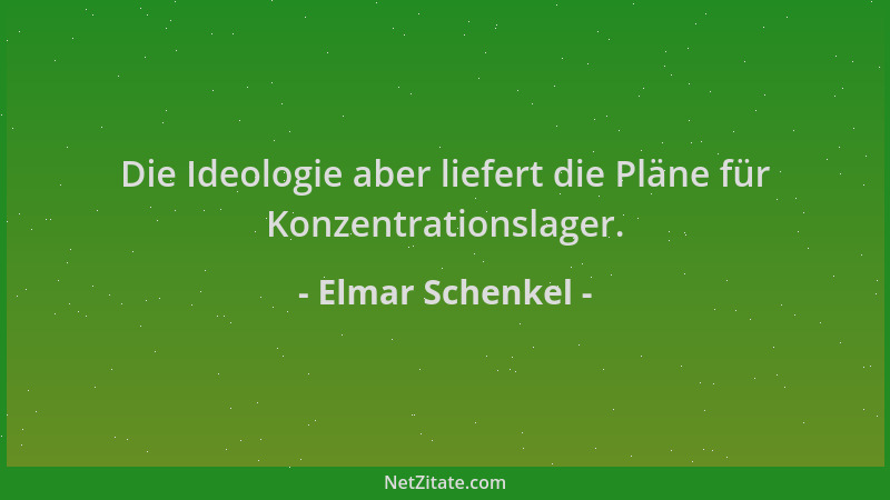 Elmar Schenkel - Die Ideologie aber liefert die Pläne für Konzentrationslager....