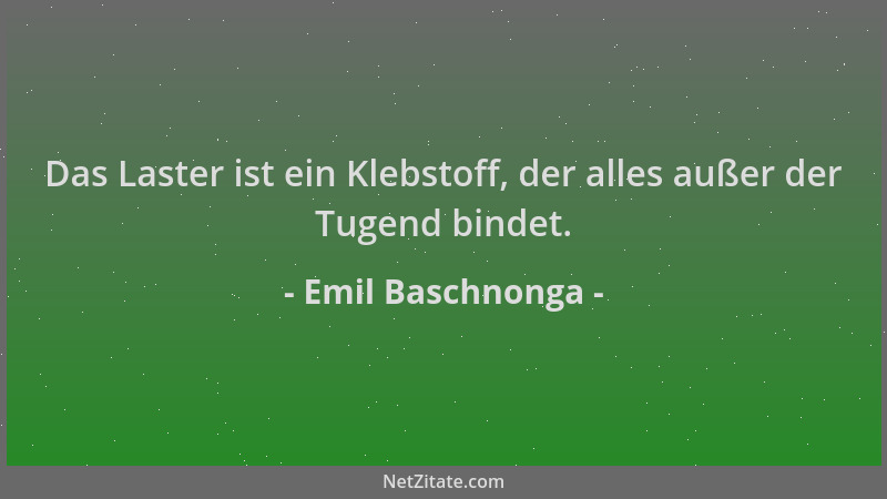Emil Baschnonga - Das Laster ist ein Klebstoff, der alles außer der Tugend bindet....