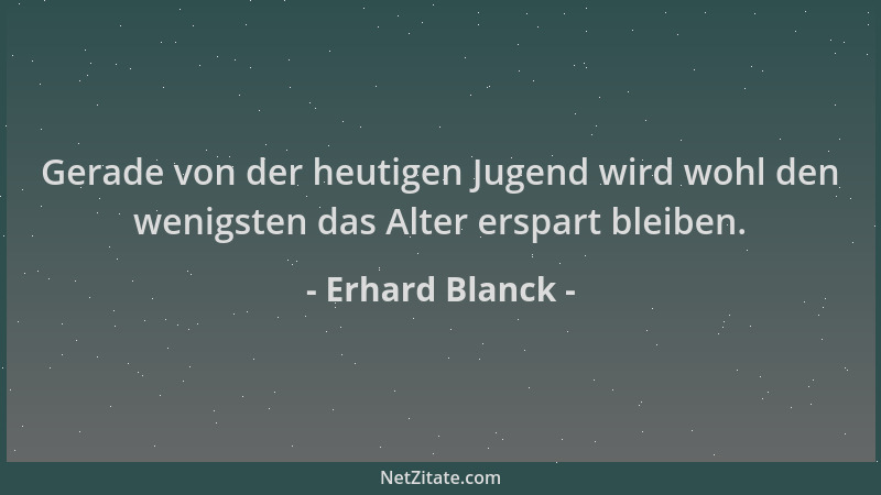 Erhard Blanck - Gerade von der heutigen Jugend wird wohl den wenigsten das Alter erspart bleiben....