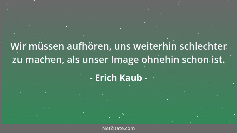 Erich Kaub - Wir müssen aufhören, uns weiterhin schlechter zu machen, als unser Image ohnehin schon ist....