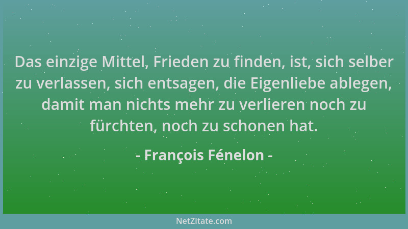 François Fénelon - Das einzige Mittel, Frieden zu finden, ist, sich selber zu verlassen, sich entsagen, die Eigenliebe able...