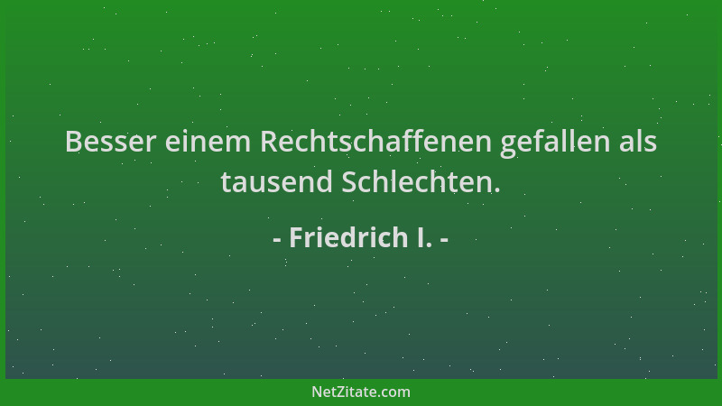 Friedrich I. - Besser einem Rechtschaffenen gefallen als tausend Schlechten....