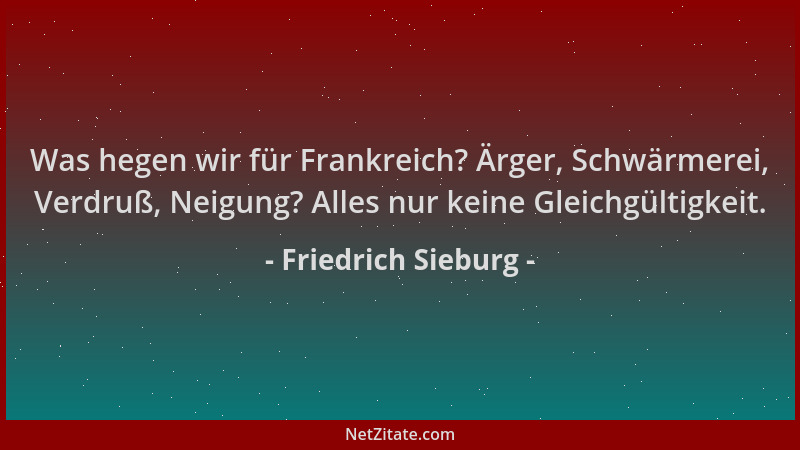 Friedrich Sieburg - Was hegen wir für Frankreich? Ärger, Schwärmerei, Verdruß, Neigung? Alles nur keine Gleichgültigkeit....