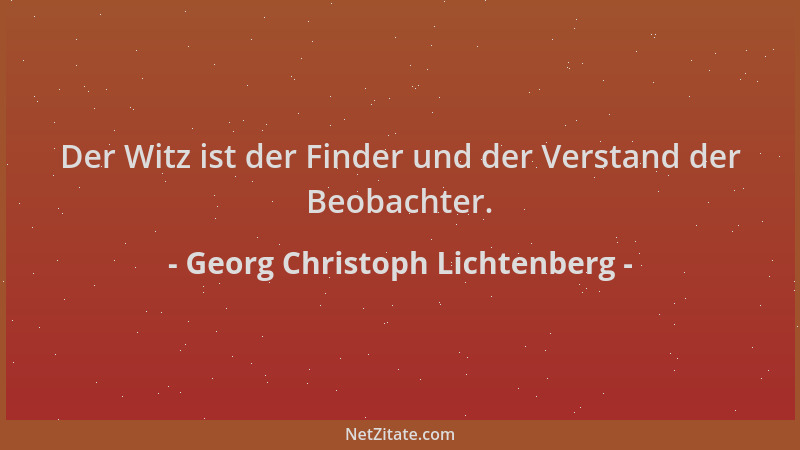 Georg Christoph Lichtenberg - Der Witz ist der Finder und der Verstand der Beobachter....
