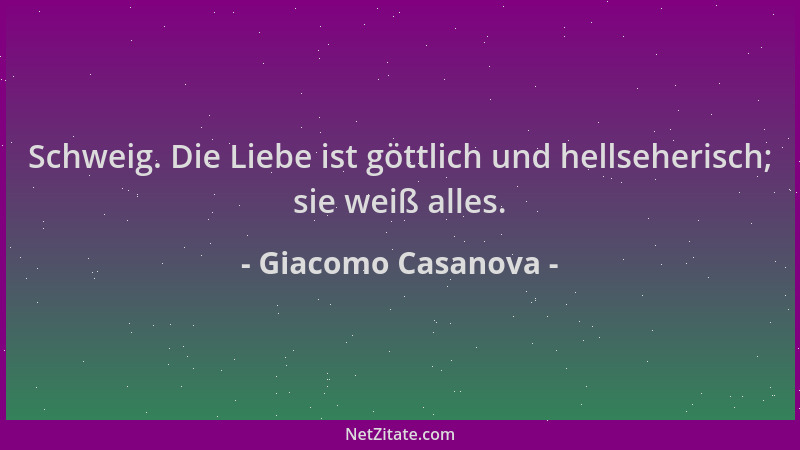 Giacomo Casanova - Schweig. Die Liebe ist göttlich und hellseherisch; sie weiß alles....