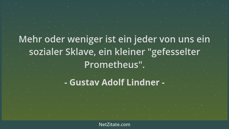 Gustav Adolf Lindner - Mehr oder weniger ist ein jeder von uns ein sozialer Sklave, ein kleiner "gefesselter Prometheus "....