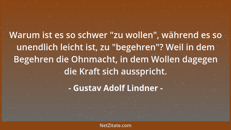 Gustav Adolf Lindner - Warum ist es so schwer  "zu wollen ", während es so unendlich leicht ist, zu  "begehren "? Weil in dem B...