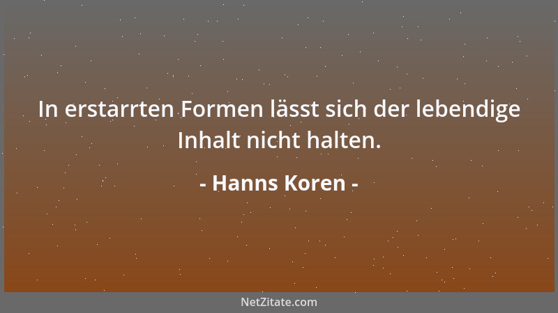 Hanns Koren - In erstarrten Formen lässt sich der lebendige Inhalt nicht halten....