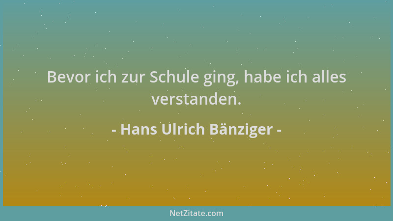 Hans Ulrich Bänziger - Bevor ich zur Schule ging, habe ich alles verstanden....