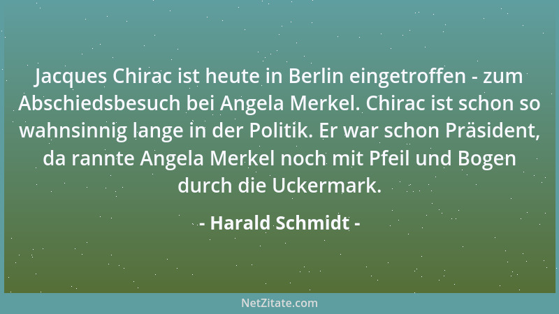 Harald Schmidt - Jacques Chirac ist heute in Berlin eingetroffen - zum Abschiedsbesuch bei Angela Merkel. Chirac ist schon...