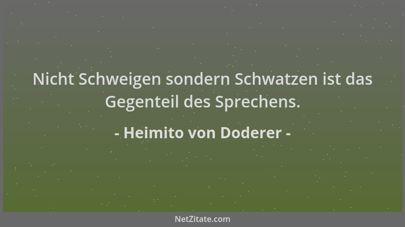 Heimito von Doderer - Nicht Schweigen sondern Schwatzen ist das Gegenteil des Sprechens....