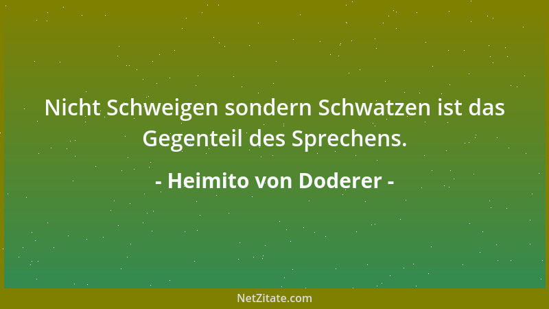Heimito von Doderer - Nicht Schweigen sondern Schwatzen ist das Gegenteil des Sprechens....