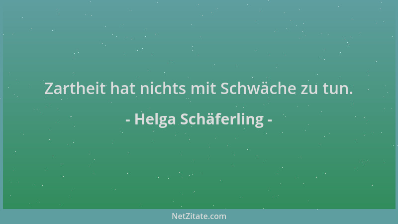 Helga Schäferling - Zartheit hat nichts mit Schwäche zu tun....