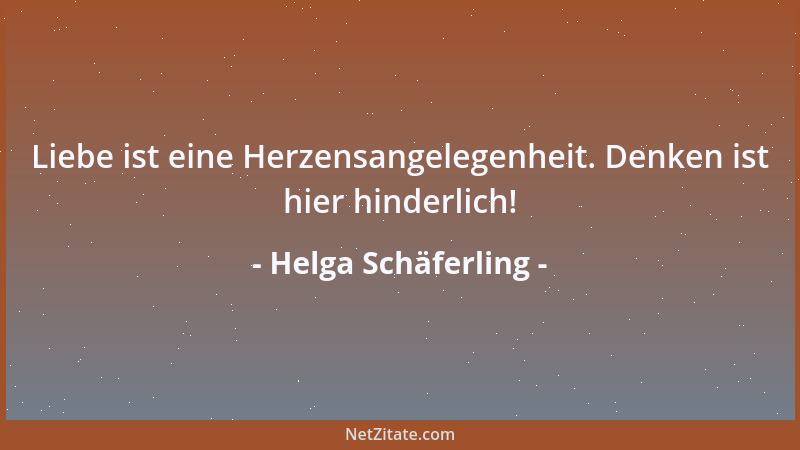 Helga Schäferling - Liebe ist eine Herzensangelegenheit. Denken ist hier hinderlich!...