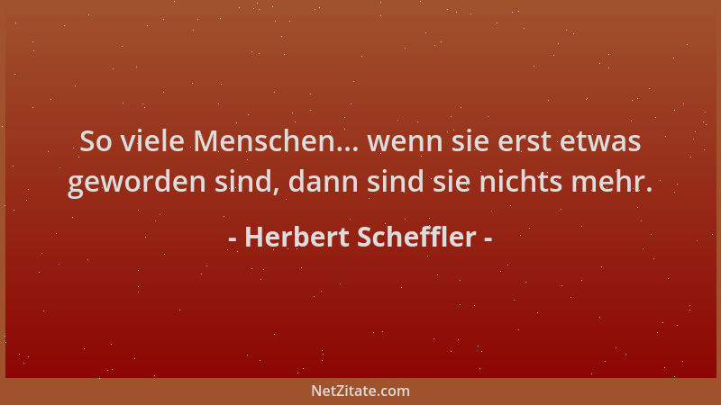 Herbert Scheffler - So viele Menschen... wenn sie erst etwas geworden sind, dann sind sie nichts mehr....