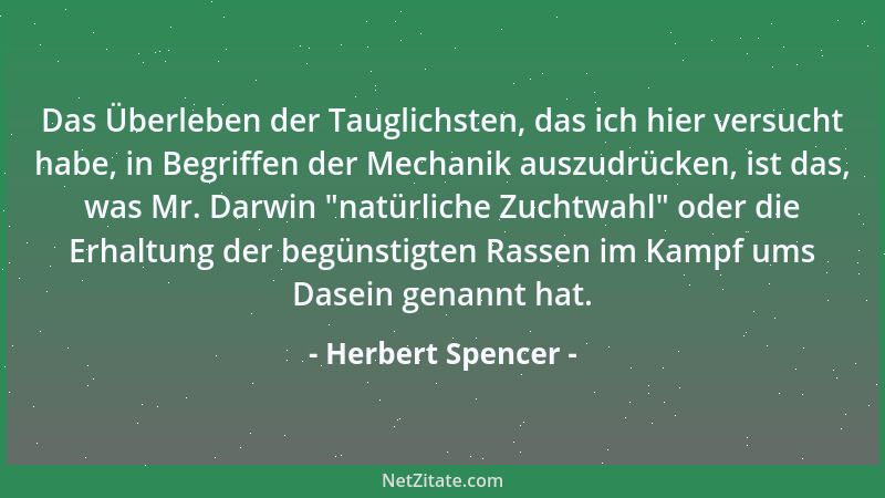 Herbert Spencer - Das Überleben der Tauglichsten, das ich hier versucht habe, in Begriffen der Mechanik auszudrücken, ist d...