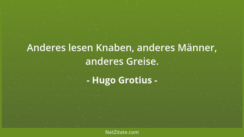 Hugo Grotius - Anderes lesen Knaben, anderes Männer, anderes Greise....