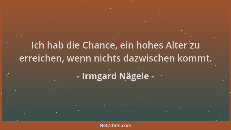 Irmgard Nägele - Ich hab die Chance, ein hohes Alter zu erreichen, wenn nichts dazwischen kommt....