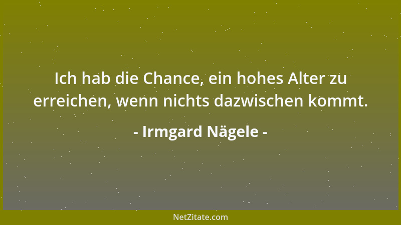 Irmgard Nägele - Ich hab die Chance, ein hohes Alter zu erreichen, wenn nichts dazwischen kommt....