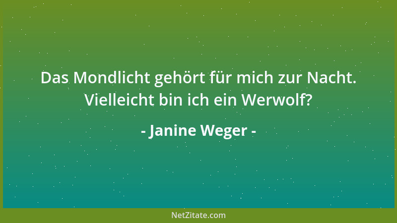 Janine Weger - Das Mondlicht gehört für mich zur Nacht. Vielleicht bin ich ein Werwolf?...