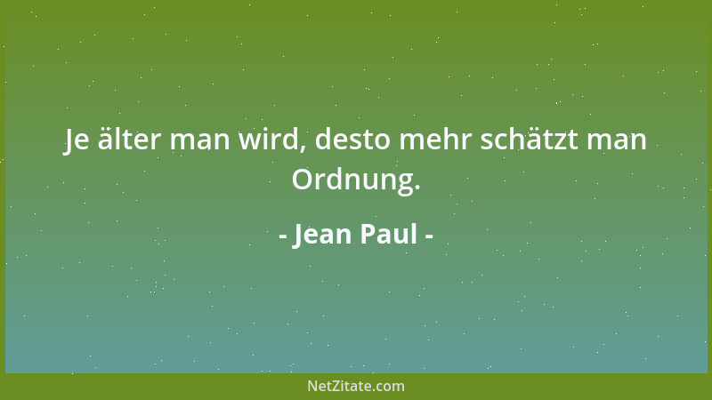Jean Paul - Je älter man wird, desto mehr schätzt man Ordnung....