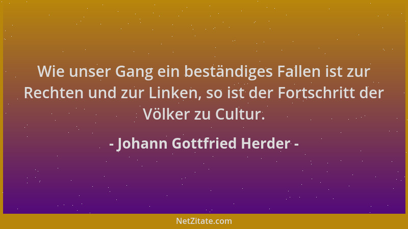 Johann Gottfried Herder - Wie unser Gang ein beständiges Fallen ist zur Rechten und zur Linken, so ist der Fortschritt der...