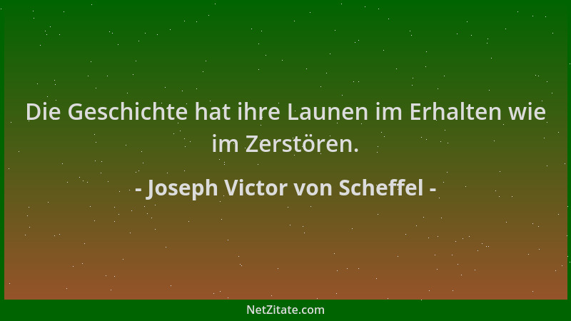 Joseph Victor von Scheffel - Die Geschichte hat ihre Launen im Erhalten wie im Zerstören....