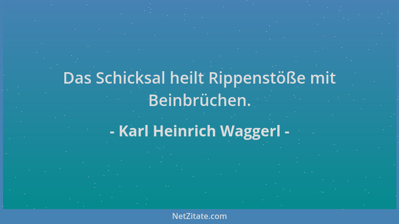 Karl Heinrich Waggerl - Das Schicksal heilt Rippenstöße mit Beinbrüchen....