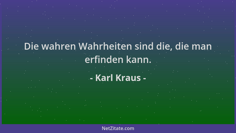 Karl Kraus - Die wahren Wahrheiten sind die, die man erfinden kann....