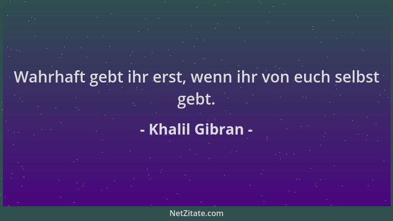 Khalil Gibran - Wahrhaft gebt ihr erst, wenn ihr von euch selbst gebt....