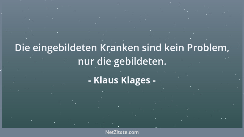 Klaus Klages - Die eingebildeten Kranken sind kein Problem, nur die gebildeten....