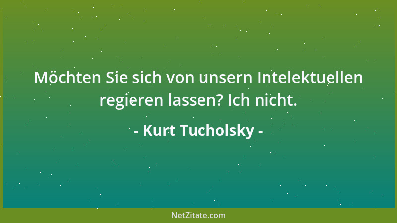 Kurt Tucholsky - Möchten Sie sich von unsern Intelektuellen regieren lassen? Ich nicht....