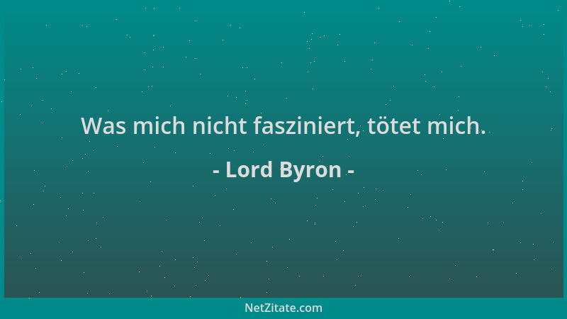 Lord Byron - Was mich nicht fasziniert, tötet mich....
