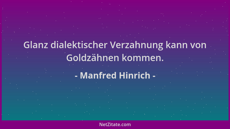 Manfred Hinrich - Glanz dialektischer Verzahnung kann von Goldzähnen kommen....