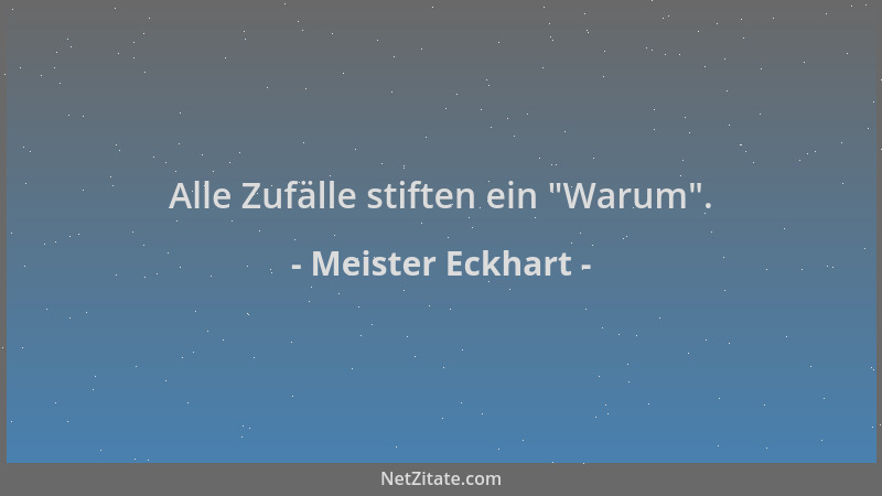 Meister Eckhart - Alle Zufälle stiften ein  "Warum "....