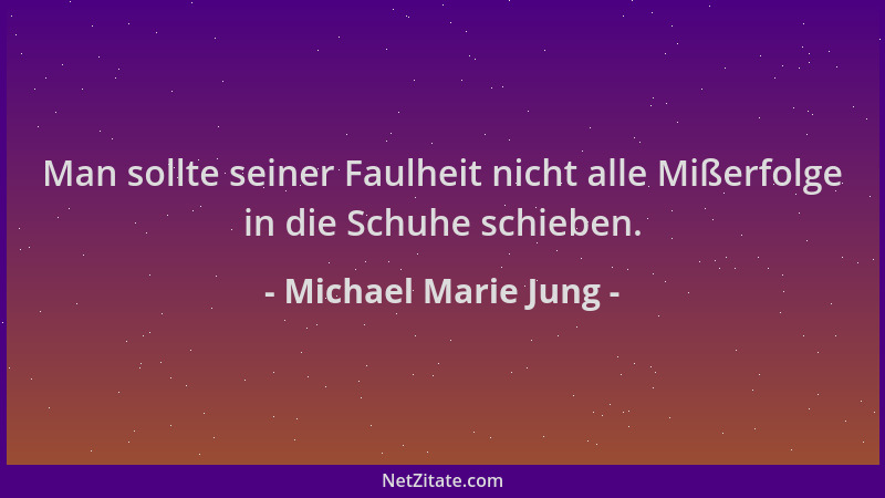 Michael Marie Jung - Man sollte seiner Faulheit nicht alle Mißerfolge in die Schuhe schieben....