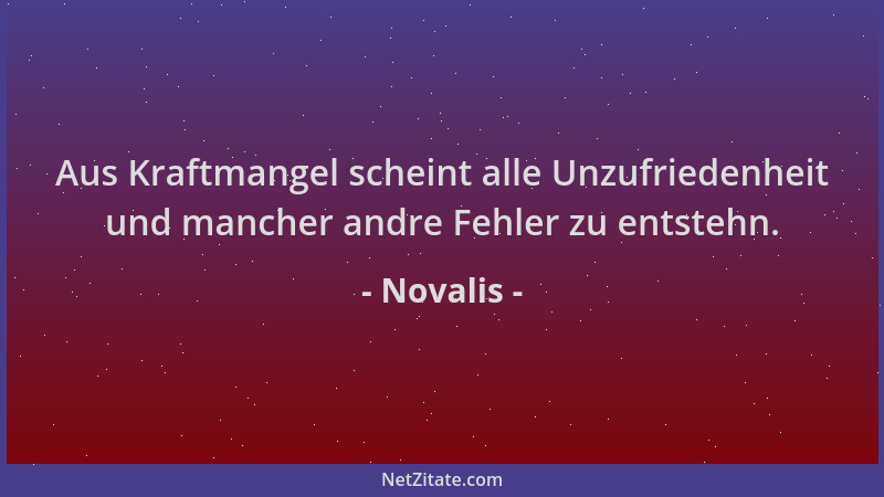 Novalis - Aus Kraftmangel scheint alle Unzufriedenheit und mancher andre Fehler zu entstehn....