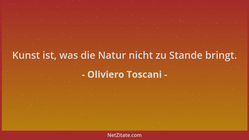 Oliviero Toscani - Kunst ist, was die Natur nicht zu Stande bringt....