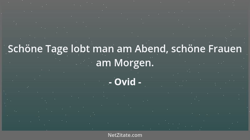 Ovid - Schöne Tage lobt man am Abend, schöne Frauen am Morgen....