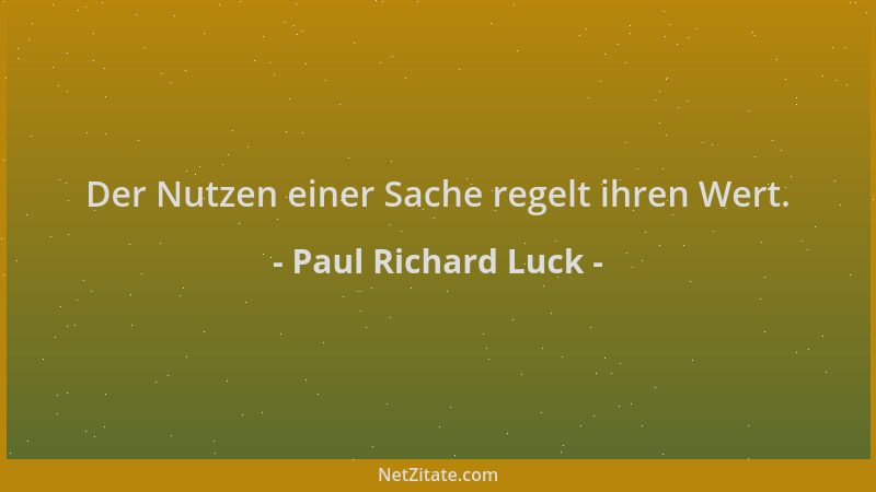 Paul Richard Luck - Der Nutzen einer Sache regelt ihren Wert....