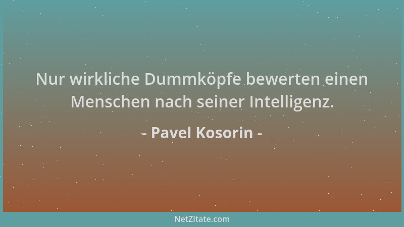 Pavel Kosorin - Nur wirkliche Dummköpfe bewerten einen Menschen nach seiner Intelligenz....
