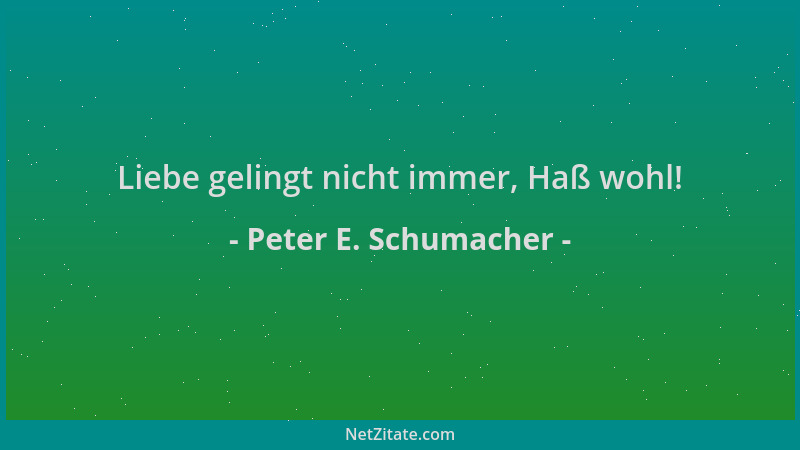 Peter E. Schumacher - Liebe gelingt nicht immer, Haß wohl!...