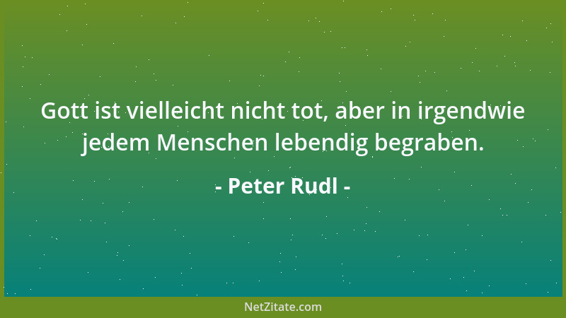 Peter Rudl - Gott ist vielleicht nicht tot, aber in irgendwie jedem Menschen lebendig begraben....