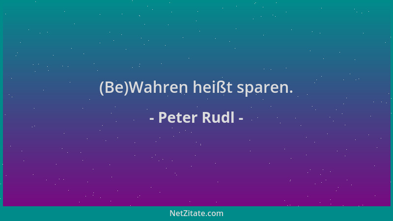 Peter Rudl - (Be)Wahren heißt sparen....