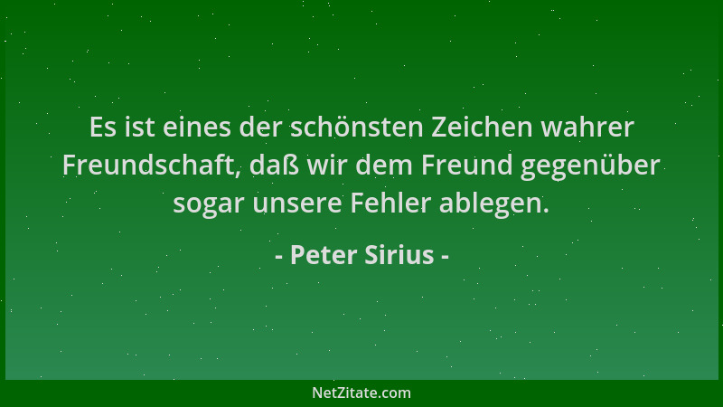 Peter Sirius - Es ist eines der schönsten Zeichen wahrer Freundschaft, daß wir dem Freund gegenüber sogar unsere Fehler abl...