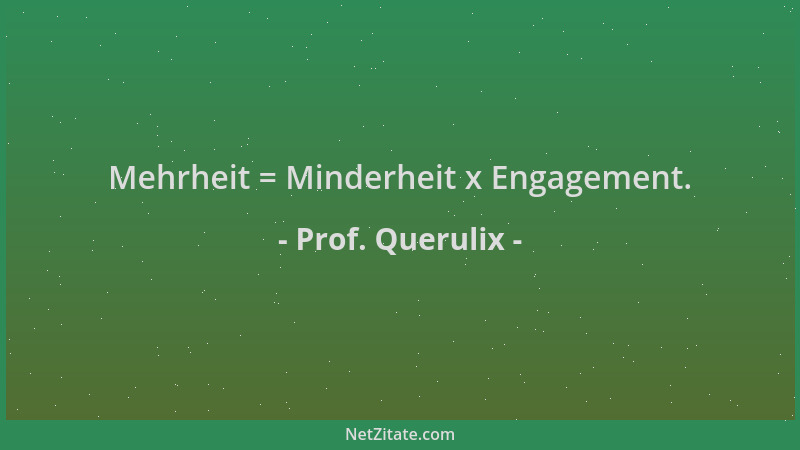 Prof. Querulix - Mehrheit = Minderheit x Engagement....