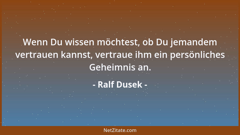Ralf Dusek - Wenn Du wissen möchtest, ob Du jemandem vertrauen kannst, vertraue ihm ein persönliches Geheimnis an....