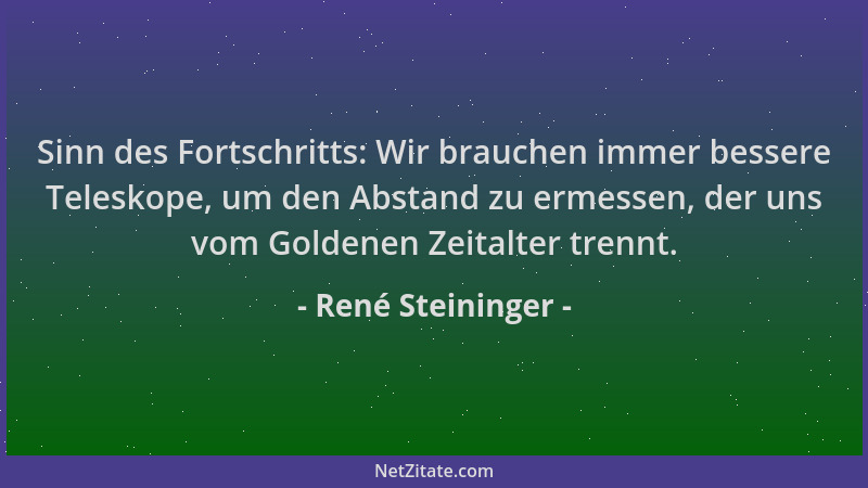 René Steininger - Sinn des Fortschritts: Wir brauchen immer bessere Teleskope, um den Abstand zu ermessen, der uns vom Gold...